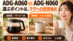 ADG-A060とADG-N060の違いは？マグへの直接抽出と価格差で選ぶ